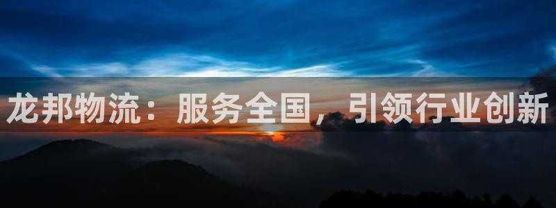 超凡国际口：龙邦物流：服务全国，引领