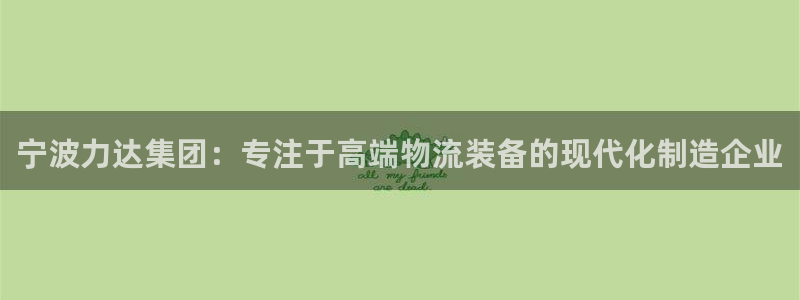 超凡国际娱乐官网网页：宁波力达集团：专注于高端物流装备的现代