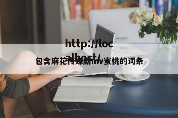 包含麻花传媒剧mv蜜桃的词条