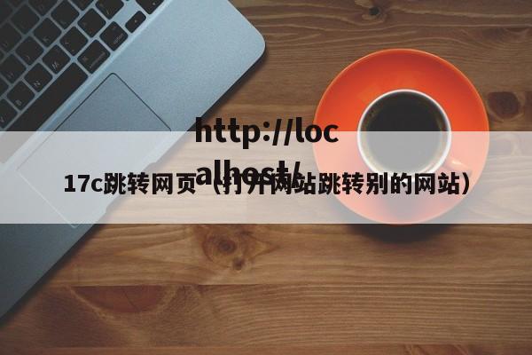 17c跳转网页(打开网站跳转别的网站)
