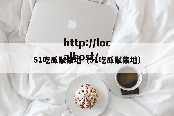 51吃瓜聚集地(51吃瓜聚集地)