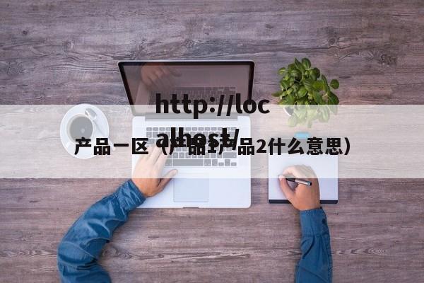 产品一区(产品1产品2什么意思)