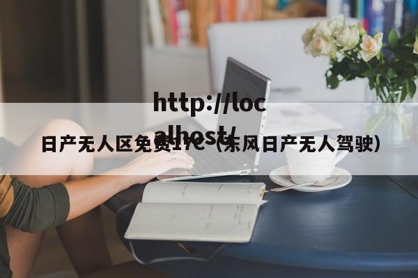 日产无人区免费17C(东风日产无人驾驶)